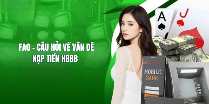 Nạp Tiền HB88 – Các Cách Nạp Tiền Đơn Giản, Nhanh Chóng 5 FAQ - Trả lời thắc mắc về vấn đề nạp tiền HB88