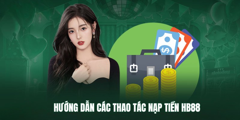 Nạp Tiền HB88 – Các Cách Nạp Tiền Đơn Giản, Nhanh Chóng 3 Chỉ dẫn đầy đủ, chi tiết các bước nạp tiền HB88