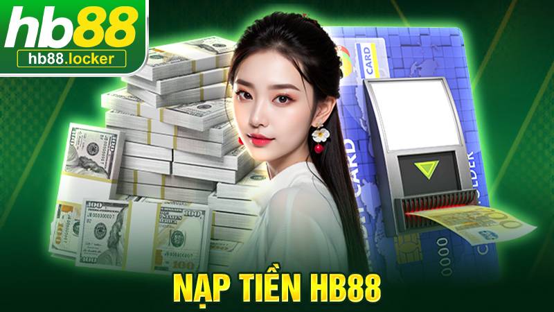 Nạp Tiền HB88 – Các Cách Nạp Tiền Đơn Giản, Nhanh Chóng 1 Nạp tiền HB88